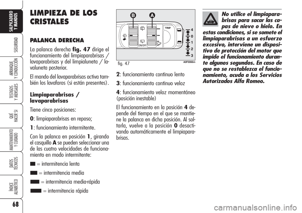 Alfa Romeo Brera/Spider 2010  Manual de Empleo y Cuidado (in Spanish) 68
SEGURIDAD
TESTIGOS
Y MENSAJES
QUÉ
HACER SI
MANTENIMIENTO
Y CUIDADO
DATOS 
TÉCNICOS
ÍNDICE
ALFABÉTICO
SALPICADERO
Y MANDOS 
ARRANQUE
Y CONDUCCIÓN
LIMPIEZA DE LOS
CRISTALES
PALANCA DERECHA
La pa