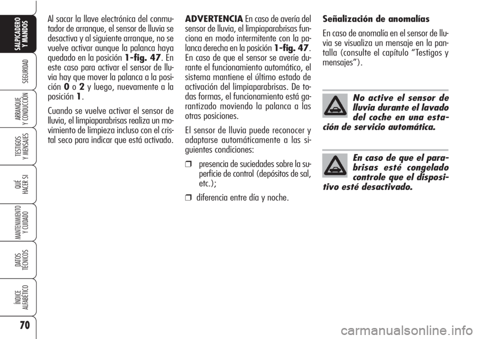 Alfa Romeo Brera/Spider 2010  Manual de Empleo y Cuidado (in Spanish) 70
SEGURIDAD
TESTIGOS
Y MENSAJES
QUÉ
HACER SI
MANTENIMIENTO
Y CUIDADO
DATOS 
TÉCNICOS
ÍNDICE
ALFABÉTICO
SALPICADERO
Y MANDOS 
ARRANQUE
Y CONDUCCIÓN
No active el sensor de
lluvia durante el lavado