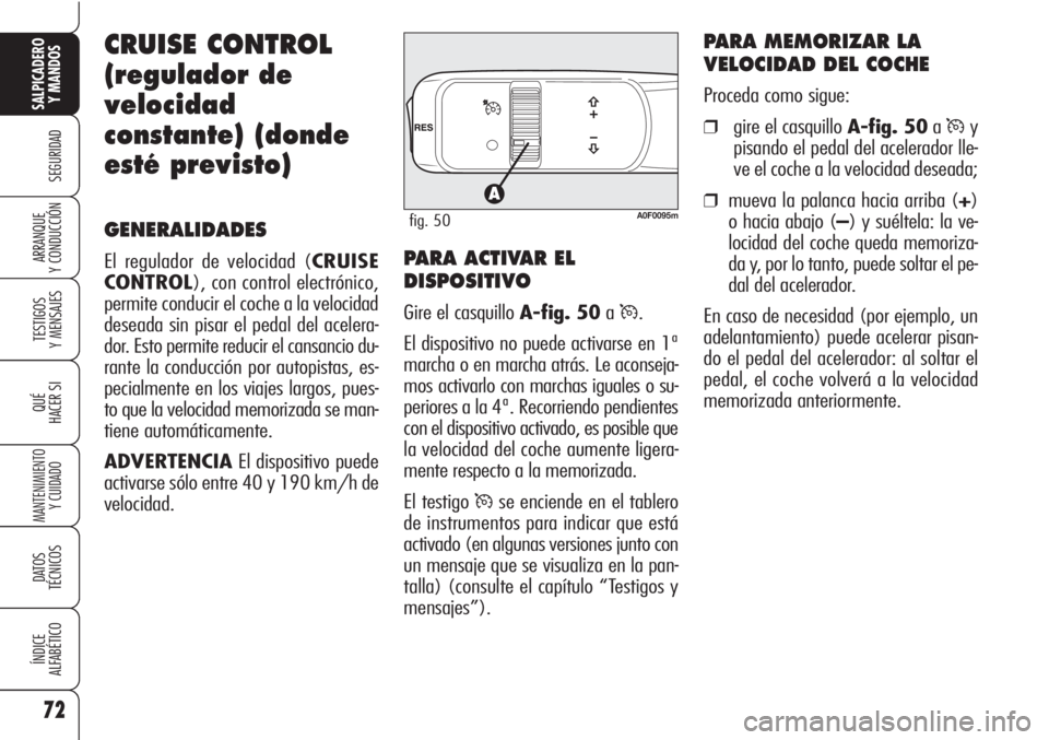 Alfa Romeo Brera/Spider 2010  Manual de Empleo y Cuidado (in Spanish) 72
SEGURIDAD
TESTIGOS
Y MENSAJES
QUÉ
HACER SI
MANTENIMIENTO
Y CUIDADO
DATOS 
TÉCNICOS
ÍNDICE
ALFABÉTICO
SALPICADERO
Y MANDOS 
ARRANQUE
Y CONDUCCIÓN
CRUISE CONTROL
(regulador de
velocidad
constant