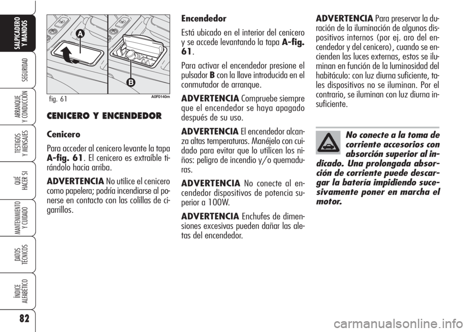 Alfa Romeo Brera/Spider 2010  Manual de Empleo y Cuidado (in Spanish) 82
SEGURIDAD
TESTIGOS
Y MENSAJES
QUÉ
HACER SI
MANTENIMIENTO
Y CUIDADO
DATOS 
TÉCNICOS
ÍNDICE
ALFABÉTICO
SALPICADERO
Y MANDOS 
ARRANQUE
Y CONDUCCIÓNCENICERO Y ENCENDEDOR
Cenicero
Para acceder al c
