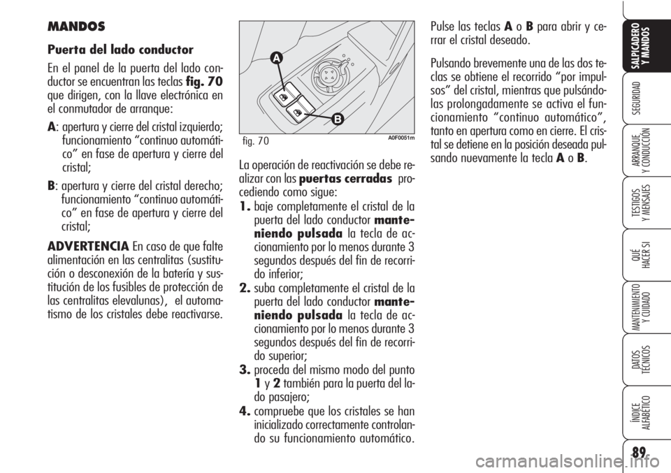 Alfa Romeo Brera/Spider 2010 Manual de Empleo y Cuidado (in Spanish) 89
SEGURIDAD
TESTIGOS
Y MENSAJES
QUÉ
HACER SI
MANTENIMIENTO
Y CUIDADO
DATOS
TÉCNICOS
ÍNDICE
ALFABÉTICO
SALPICADERO
Y MANDOS
ARRANQUE
Y CONDUCCIÓN
A0F0051mfig. 70
MANDOS
Puerta del lado conduct Alfa Romeo Brera/Spider 2010 Manual de Empleo y Cuidado (in Spanish) 89
SEGURIDAD
TESTIGOS
Y MENSAJES
QUÉ
HACER SI
MANTENIMIENTO
Y CUIDADO
DATOS
TÉCNICOS
ÍNDICE
ALFABÉTICO
SALPICADERO
Y MANDOS
ARRANQUE
Y CONDUCCIÓN
A0F0051mfig. 70
MANDOS
Puerta del lado conduct