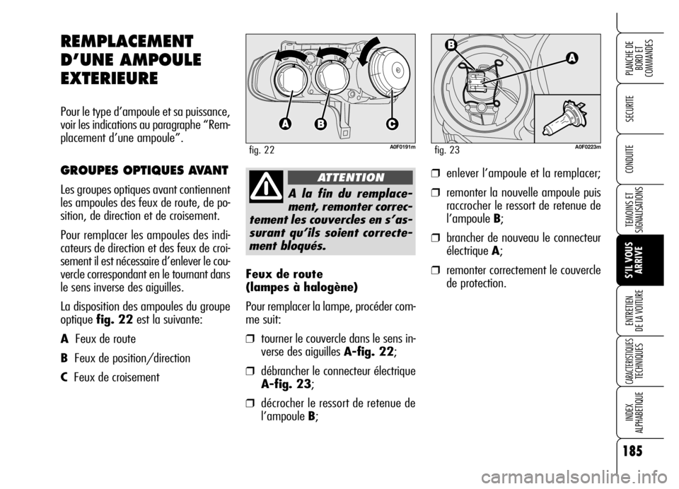 Alfa Romeo Brera/Spider 2006  Notice dentretien (in French) 185
SECURITE
TEMOINS ET
SIGNALISATIONS
S’IL VOUS
ARRIVE ENTRETIEN 
DE LA VOITURE
CARACTERISTIQUES TECHNIQUES
INDEX 
ALPHABETIQUE
PLANCHE DE
BORD ET 
COMMANDES
CONDUITE
Feux de route 
(lampes à halo