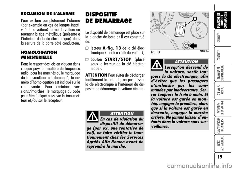 Alfa Romeo Brera/Spider 2006  Notice dentretien (in French) 19
SECURITE 
TEMOINS ET
SIGNALISATIONS
S’IL VOUS
ARRIVE
ENTRETIEN 
DE LA VOITURE
CARACTERISTIQUES TECHNIQUES
INDEX 
ALPHABETIQUE
PLANCHE DE
BORD ET
COMMANDES
CONDUITE 
DISPOSITIF 
DE DEMARRAGE
Le di