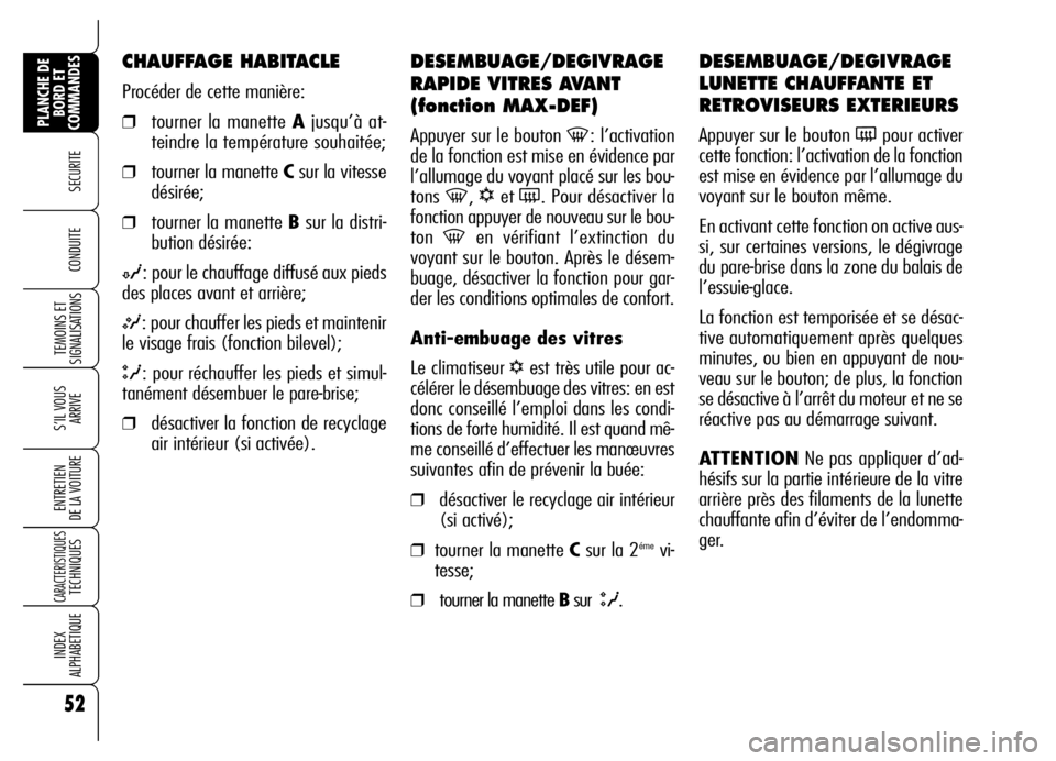 Alfa Romeo Brera/Spider 2006  Notice dentretien (in French) 52
SECURITE 
TEMOINS ET
SIGNALISATIONS
S’IL VOUS
ARRIVE
ENTRETIEN 
DE LA VOITURE
CARACTERISTIQUES TECHNIQUES
INDEX 
ALPHABETIQUE
PLANCHE DE
BORD ET
COMMANDES
CONDUITE 
DESEMBUAGE/DEGIVRAGE
RAPIDE VI