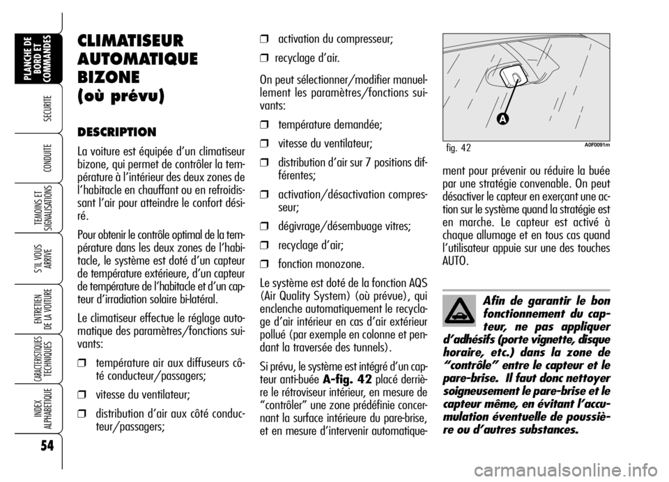 Alfa Romeo Brera/Spider 2006  Notice dentretien (in French) 54
SECURITE 
TEMOINS ET
SIGNALISATIONS
S’IL VOUS
ARRIVE
ENTRETIEN 
DE LA VOITURE
CARACTERISTIQUES TECHNIQUES
INDEX 
ALPHABETIQUE
PLANCHE DE
BORD ET
COMMANDES
CONDUITE 
Afin de garantir le bon
foncti