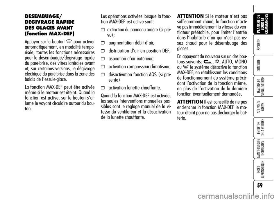 Alfa Romeo Brera/Spider 2006  Notice dentretien (in French) 59
SECURITE 
TEMOINS ET
SIGNALISATIONS
S’IL VOUS
ARRIVE
ENTRETIEN 
DE LA VOITURE
CARACTERISTIQUES TECHNIQUES
INDEX 
ALPHABETIQUE
PLANCHE DE
BORD ET
COMMANDES
CONDUITE 
Les opérations activées lors