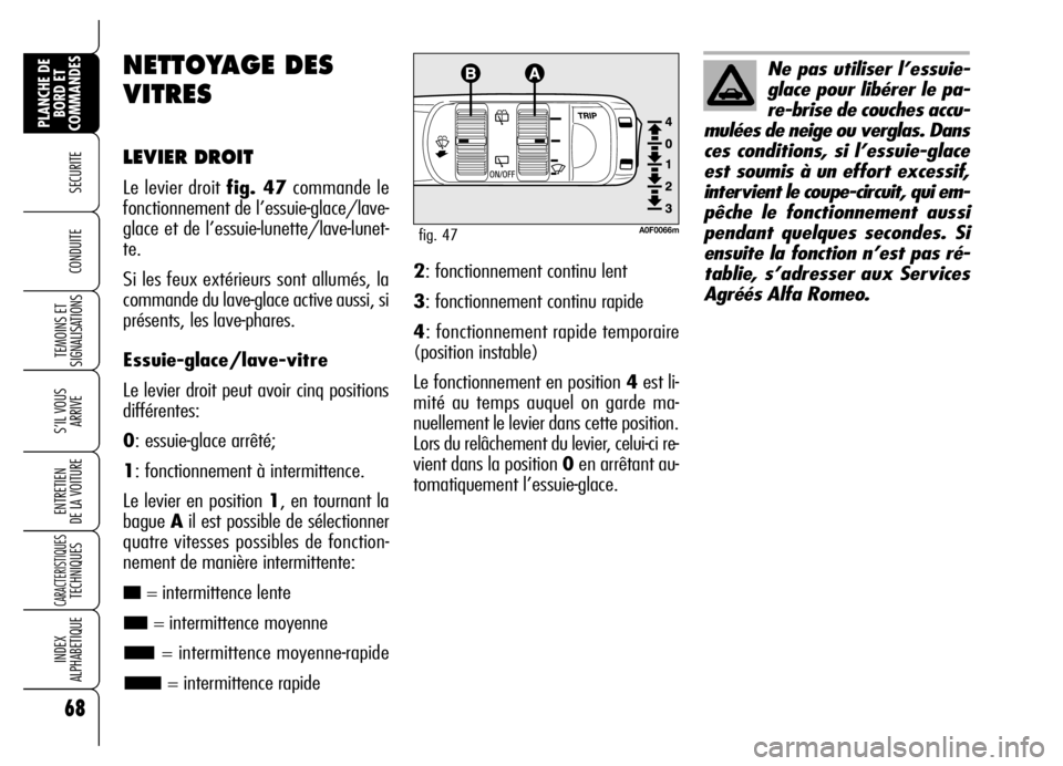 Alfa Romeo Brera/Spider 2006  Notice dentretien (in French) 68
SECURITE 
TEMOINS ET
SIGNALISATIONS
S’IL VOUS
ARRIVE
ENTRETIEN 
DE LA VOITURE
CARACTERISTIQUES TECHNIQUES
INDEX 
ALPHABETIQUE
PLANCHE DE
BORD ET
COMMANDES
CONDUITE 
NETTOYAGE DES
VITRES
LEVIER DR