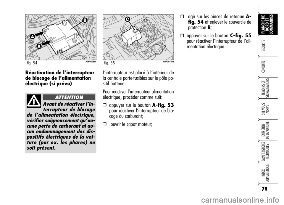 Alfa Romeo Brera/Spider 2006  Notice dentretien (in French) 79
SECURITE 
TEMOINS ET
SIGNALISATIONS
S’IL VOUS
ARRIVE
ENTRETIEN 
DE LA VOITURE
CARACTERISTIQUES TECHNIQUES
INDEX 
ALPHABETIQUE
PLANCHE DE
BORD ET
COMMANDES
CONDUITE Réactivation de l’interrupte
