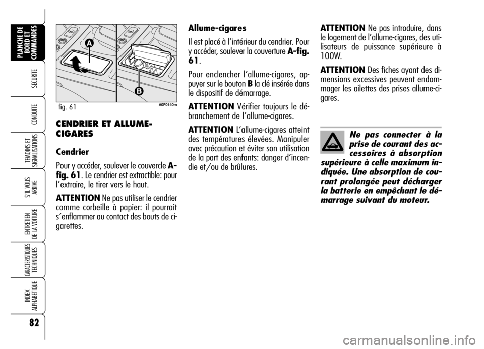 Alfa Romeo Brera/Spider 2006  Notice dentretien (in French) 82
SECURITE
TEMOINS ET
SIGNALISATIONS
S’IL VOUS
ARRIVE
ENTRETIEN 
DE LA VOITURE
CARACTERISTIQUES TECHNIQUES
INDEX 
ALPHABETIQUE
PLANCHE DE
BORD ET
COMMANDES
CONDUITE CENDRIER ET ALLUME-
CIGARES
Cend