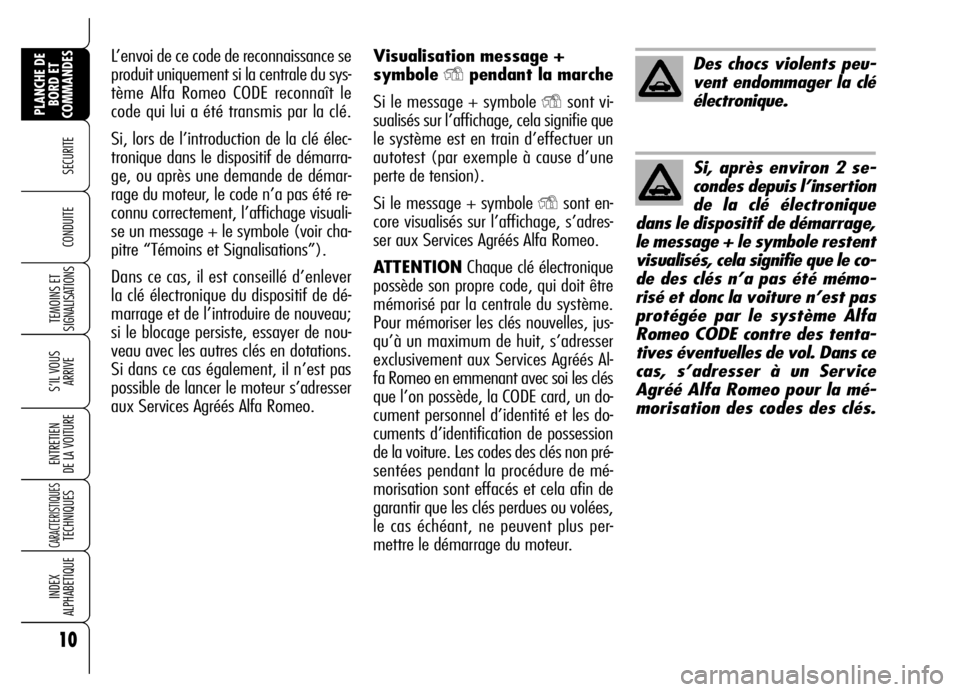 Alfa Romeo Brera/Spider 2007  Notice dentretien (in French) Visualisation message +
symbole 
Ypendant la marche
Si le message + symbole 
Ysont vi-
sualisés sur l’affichage, cela signifie que
le système est en train d’effectuer un
autotest (par exemple à