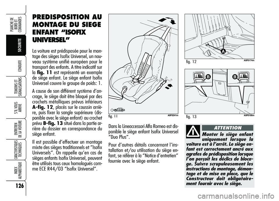 Alfa Romeo Brera/Spider 2007 Notice dentretien (in French) 126
SECURITE TEMOINS ET
SIGNALISATIONS
S’IL VOUS
ARRIVE
ENTRETIEN
DE LA VOITURE
CARACTERISTIQUESTECHNIQUES
INDEX
ALPHABETIQUE
PLANCHE DE
BORD ET
COMMANDES
CONDUITE
Monter le siège enfant
unique Alfa Romeo Brera/Spider 2007 Notice dentretien (in French) 126
SECURITE TEMOINS ET
SIGNALISATIONS
S’IL VOUS
ARRIVE
ENTRETIEN
DE LA VOITURE
CARACTERISTIQUESTECHNIQUES
INDEX
ALPHABETIQUE
PLANCHE DE
BORD ET
COMMANDES
CONDUITE
Monter le siège enfant
unique