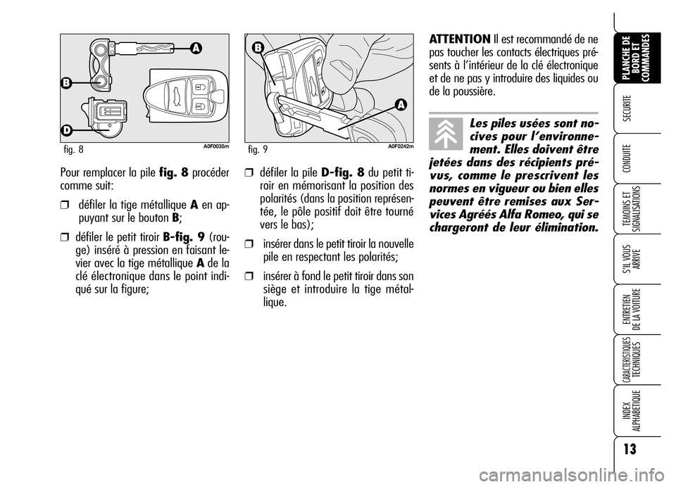 Alfa Romeo Brera/Spider 2007  Notice dentretien (in French) Pour remplacer la pile fig. 8procéder
comme suit:
❒défiler la tige métallique Aen ap-
puyant sur le bouton B;
❒défiler le petit tiroir B-fig. 9(rou-
ge) inséré à pression en faisant le-
vie