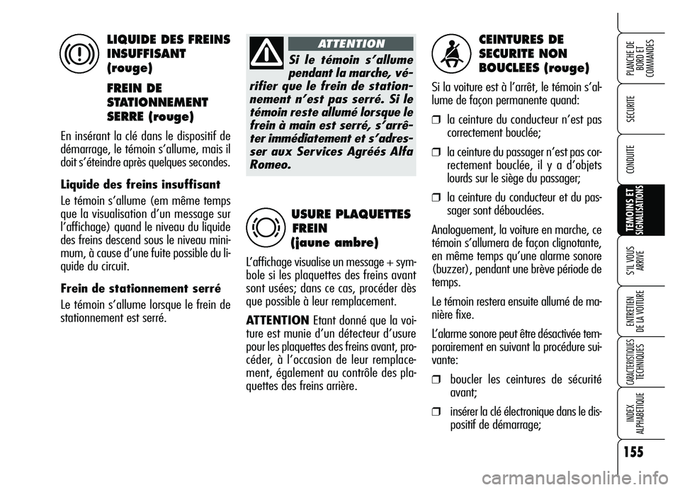 Alfa Romeo Brera/Spider 2007  Notice dentretien (in French) 155
SECURITE
TEMOINS ETSIGNALISATIONS
S’IL VOUS 
ARRIVE
ENTRETIEN 
DE LA VOITURE
CARACTERISTIQUESTECHNIQUES
INDEX 
ALPHABETIQUE
PLANCHE DE
BORD ET 
COMMANDES
CONDUITE
CEINTURES DE 
SECURITE NON 
BOU