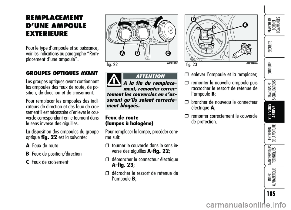 Alfa Romeo Brera/Spider 2007 Notice dentretien (in French) 185
SECURITE
TEMOINS ET
SIGNALISATIONS
S’IL VOUS
ARRIVE ENTRETIEN
DE LA VOITURE
CARACTERISTIQUES TECHNIQUES
INDEX
ALPHABETIQUE
PLANCHE DE
BORD ET
COMMANDES
CONDUITE
Feux de route
(lampes à halo Alfa Romeo Brera/Spider 2007 Notice dentretien (in French) 185
SECURITE
TEMOINS ET
SIGNALISATIONS
S’IL VOUS
ARRIVE ENTRETIEN
DE LA VOITURE
CARACTERISTIQUES TECHNIQUES
INDEX
ALPHABETIQUE
PLANCHE DE
BORD ET
COMMANDES
CONDUITE
Feux de route
(lampes à halo