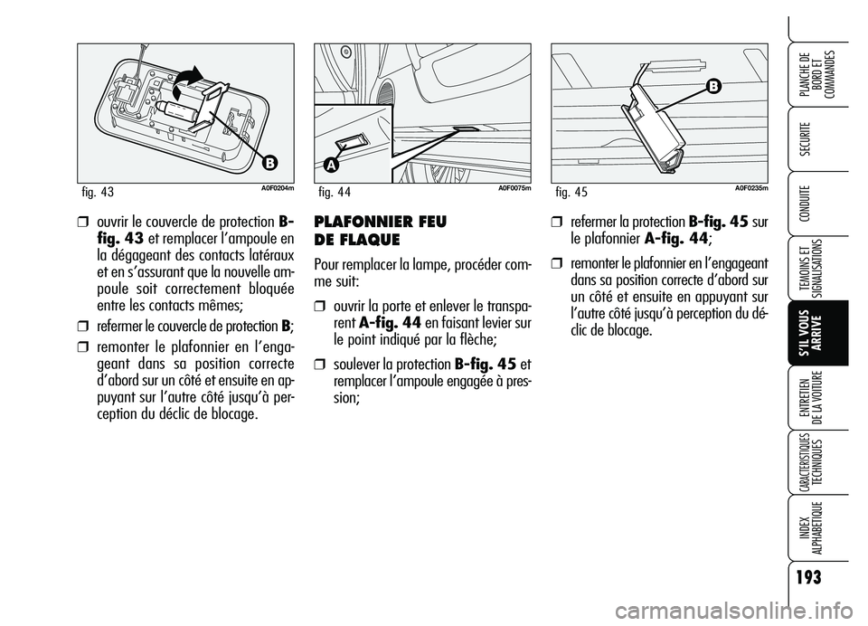 Alfa Romeo Brera/Spider 2007  Notice dentretien (in French) 193
SECURITE
TEMOINS ET
SIGNALISATIONS
S’IL VOUS
ARRIVE ENTRETIEN 
DE LA VOITURE
CARACTERISTIQUES TECHNIQUES
INDEX 
ALPHABETIQUE
PLANCHE DE
BORD ET 
COMMANDES
CONDUITE
A0F0204mfig. 43
❒ouvrir le c