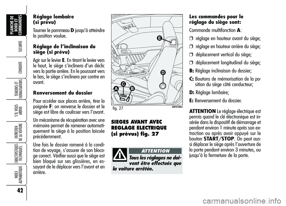 Alfa Romeo Brera/Spider 2007  Notice dentretien (in French) Réglage lombaire
(si prévu)
Tourner le pommeau Djusqu’à atteindre
la position voulue.
Réglage de l’inclinaison du
siège (si prévu)
Agir sur le levier E. En tirant le levier vers
le haut, le 