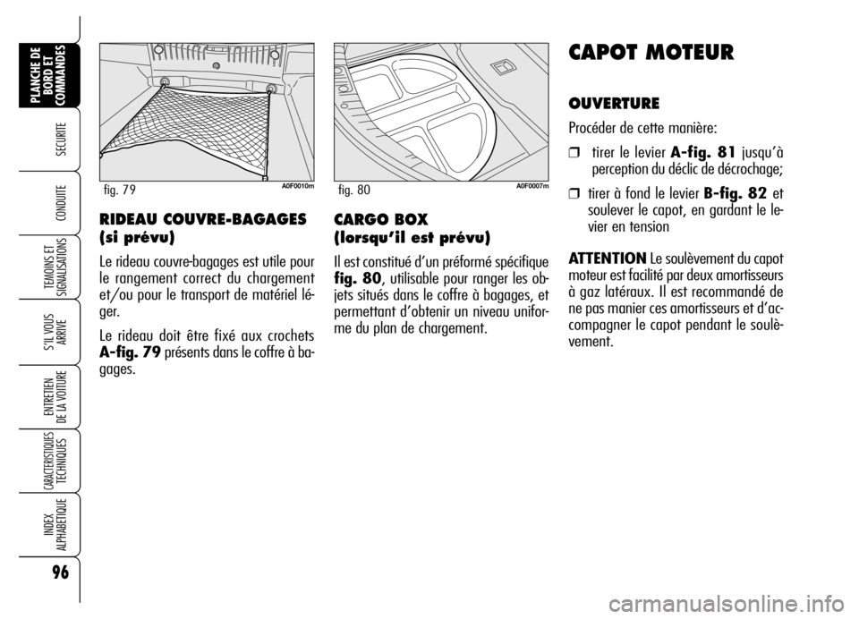Alfa Romeo Brera/Spider 2007  Notice dentretien (in French) 96
SECURITE
TEMOINS ET
SIGNALISATIONS
S’IL VOUS
ARRIVE
ENTRETIEN 
DE LA VOITURE
CARACTERISTIQUES TECHNIQUES
INDEX 
ALPHABETIQUE
PLANCHE DE
BORD ET
COMMANDES
CONDUITE 
CAPOT MOTEUR
OUVERTURE
Procéde