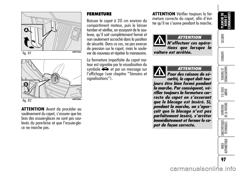 Alfa Romeo Brera/Spider 2007  Notice dentretien (in French) 97
SECURITE 
TEMOINS ET
SIGNALISATIONS
S’IL VOUS
ARRIVE
ENTRETIEN 
DE LA VOITURE
CARACTERISTIQUES TECHNIQUES
INDEX 
ALPHABETIQUE
PLANCHE DE
BORD ET
COMMANDES
CONDUITE 
ATTENTIONVérifier toujours la