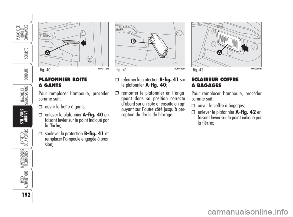 Alfa Romeo Brera/Spider 2009 Notice dentretien (in French) 192
SECURITE
TEMOINS ET
SIGNALISATIONS
S’IL VOUS
ARRIVE
ENTRETIEN
DE LA VOITURE
CARACTERISTIQUESTECHNIQUES
INDEX
ALPHABETIQUE
PLANCHE DE
BORD ET
COMMANDES
CONDUITE❒refermer la protection B-fig. 4 Alfa Romeo Brera/Spider 2009 Notice dentretien (in French) 192
SECURITE
TEMOINS ET
SIGNALISATIONS
S’IL VOUS
ARRIVE
ENTRETIEN
DE LA VOITURE
CARACTERISTIQUESTECHNIQUES
INDEX
ALPHABETIQUE
PLANCHE DE
BORD ET
COMMANDES
CONDUITE❒refermer la protection B-fig. 4