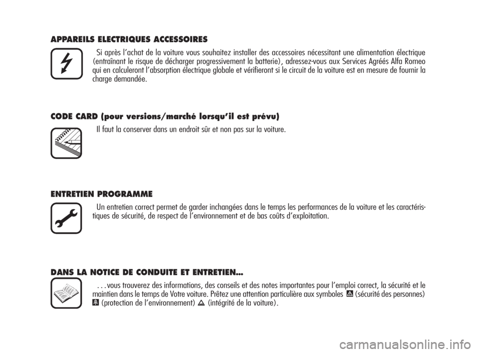 Alfa Romeo Brera/Spider 2009  Notice dentretien (in French) APPAREILS ELECTRIQUES ACCESSOIRES
Si après l’achat de la voiture vous souhaitez installer des accessoires nécessitant une alimentation électrique
(entraînant le risque de décharger progressivem