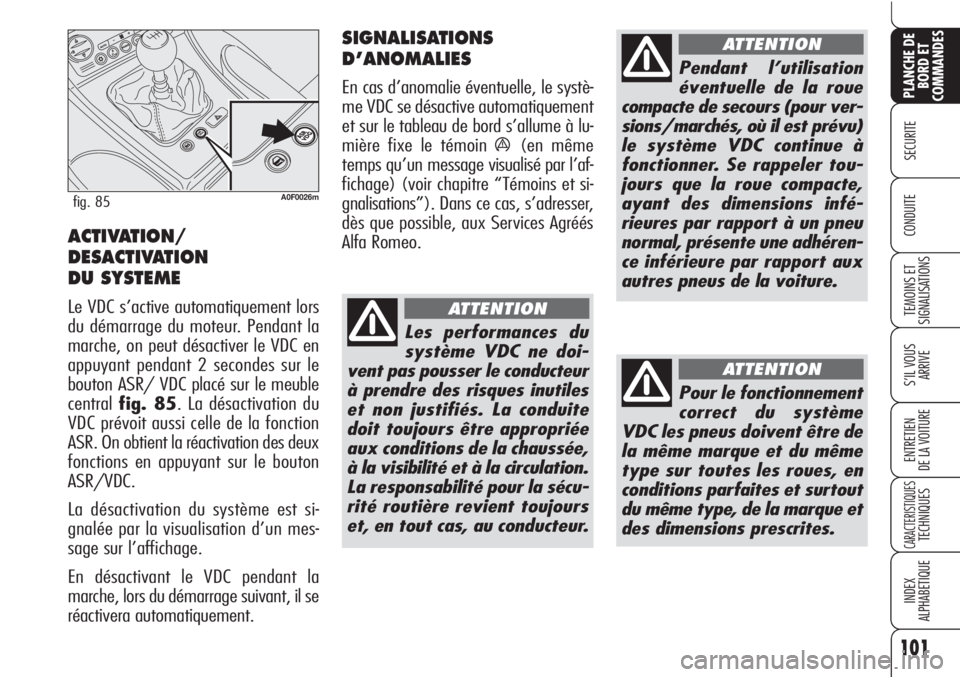 Alfa Romeo Brera/Spider 2010  Notice dentretien (in French) 101
SECURITE
TEMOINS ET
SIGNALISATIONS
S’IL VOUS
ARRIVE
ENTRETIEN
DE LA VOITURE
CARACTERISTIQUESTECHNIQUES
INDEX
ALPHABETIQUE
PLANCHE DE
BORD ET
COMMANDES
CONDUITE
A0F0026mfig. 85
ACTIVATION/
DESACT
