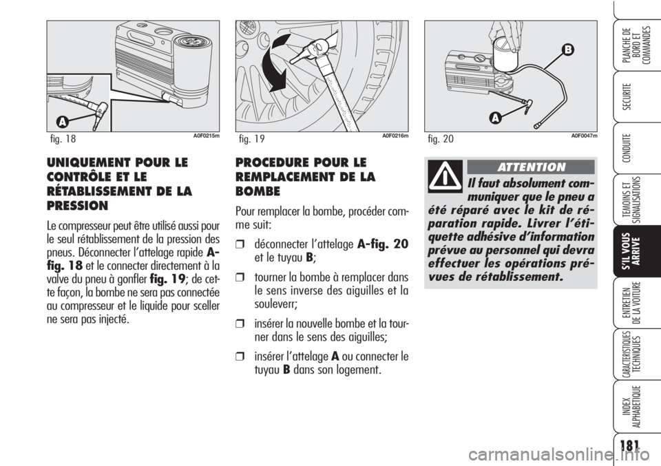 Alfa Romeo Brera/Spider 2010  Notice dentretien (in French) 181
SECURITE
TEMOINS ET
SIGNALISATIONS
S’IL VOUS
ARRIVE
ENTRETIEN
DE LA VOITURE
CARACTERISTIQUESTECHNIQUES
INDEX
ALPHABETIQUE
PLANCHE DE
BORD ET 
COMMANDES
CONDUITE
A0F0215mfig. 18A0F0216mfig. 19
UN