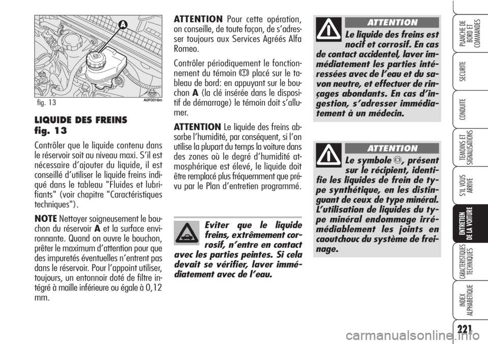 Alfa Romeo Brera/Spider 2010  Notice dentretien (in French) 221
SECURITE
TEMOINS ET
SIGNALISATIONS
S’IL VOUS
ARRIVE
ENTRETIEN
DE LA VOITURE
CARACTERISTIQUESTECHNIQUES
INDEX
ALPHABETIQUE
PLANCHE DE
BORD ET 
COMMANDES
CONDUITE
Le liquide des freins est
nocif e