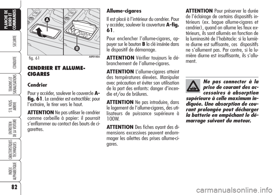 Alfa Romeo Brera/Spider 2010  Notice dentretien (in French) 82
SECURITE
TEMOINS ET
SIGNALISATIONS
S’IL VOUS
ARRIVE
ENTRETIEN
DE LA VOITURE
CARACTERISTIQUESTECHNIQUES
INDEX
ALPHABETIQUE
PLANCHE DE
BORD ET
COMMANDES
CONDUITECENDRIER ET ALLUME-
CIGARES
Cendrier