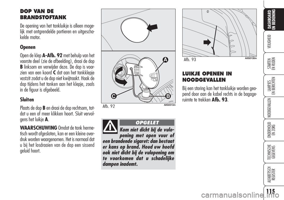 Alfa Romeo Brera/Spider 2010 Instructieboek (in Dutch) 115
VEILIGHEID
LAMPJES
EN BERICHTEN
NOODGEVALLEN
ONDERHOUD
EN ZORG
TECHNISCHE
GEGEVENS
ALFABETISCH
REGISTER
DASHBOARD
EN BEDIENING
STARTEN
EN RIJDEN
Kom niet dicht bij de vulo-
pening met open vuur Alfa Romeo Brera/Spider 2010 Instructieboek (in Dutch) 115
VEILIGHEID
LAMPJES
EN BERICHTEN
NOODGEVALLEN
ONDERHOUD
EN ZORG
TECHNISCHE
GEGEVENS
ALFABETISCH
REGISTER
DASHBOARD
EN BEDIENING
STARTEN
EN RIJDEN
Kom niet dicht bij de vulo-
pening met open vuur