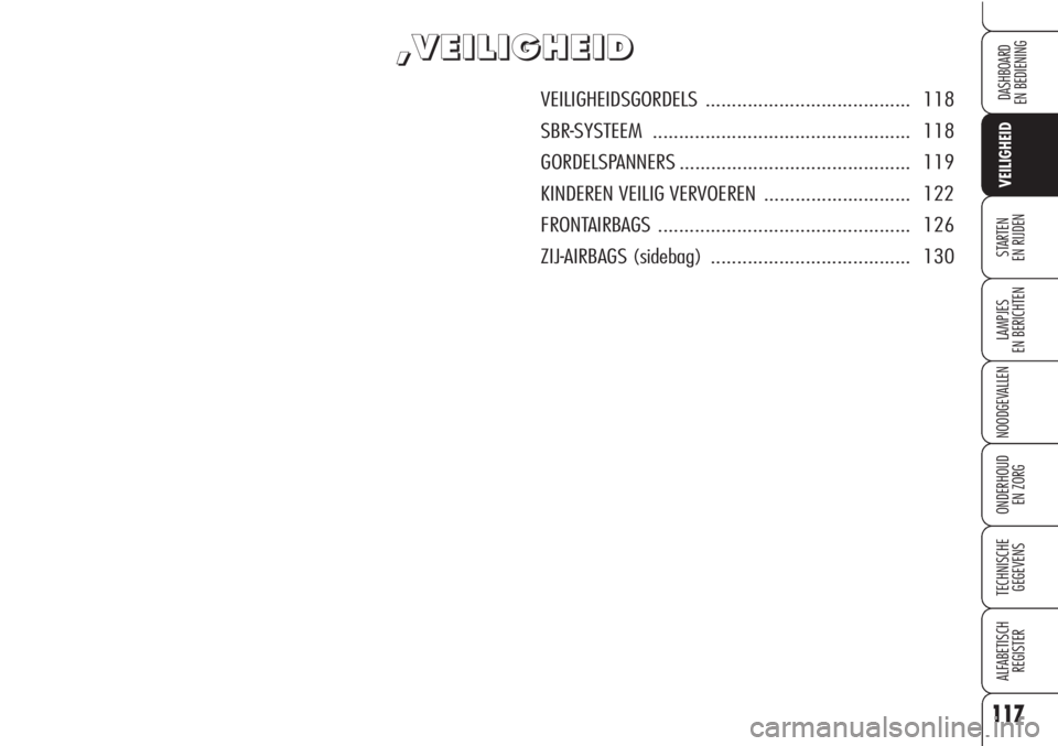 Alfa Romeo Brera/Spider 2010  Instructieboek (in Dutch) 117
VEILIGHEID
LAMPJES
EN BERICHTEN
NOODGEVALLEN
ONDERHOUD
EN ZORG
TECHNISCHE
GEGEVENS
ALFABETISCH 
REGISTER
DASHBOARD
EN BEDIENING
STARTEN 
EN RIJDEN
, ,
V V
E E
I I
L L
I I
G G
H H
E E
I I
D D
VEILI