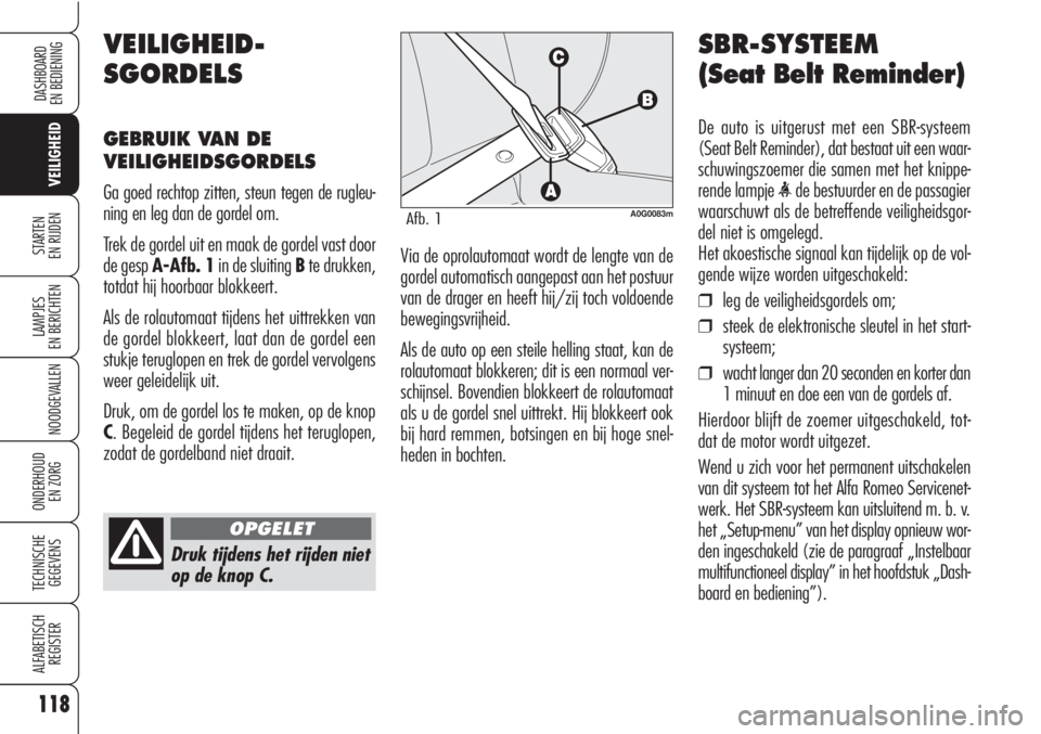 Alfa Romeo Brera/Spider 2010  Instructieboek (in Dutch) 118
VEILIGHEID
LAMPJES
EN BERICHTEN
NOODGEVALLEN
ONDERHOUD
EN ZORG
TECHNISCHE
GEGEVENS
ALFABETISCH 
REGISTER
DASHBOARD
EN BEDIENING
STARTEN 
EN RIJDEN
Druk tijdens het rijden niet
op de knop C.
SBR-SY