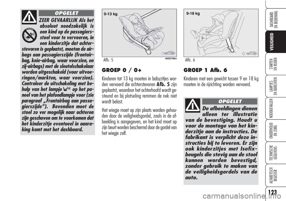 Alfa Romeo Brera/Spider 2010  Instructieboek (in Dutch) 123
VEILIGHEID
LAMPJES
EN BERICHTEN
NOODGEVALLEN
ONDERHOUD
EN ZORG
TECHNISCHE
GEGEVENS
ALFABETISCH 
REGISTER
DASHBOARD
EN BEDIENING
STARTEN 
EN RIJDENGROEP 0 / 0+
Kinderen tot 13 kg moeten in babyzitj