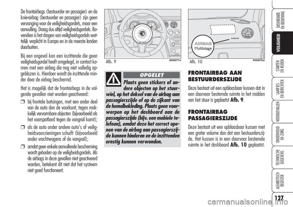 Alfa Romeo Brera/Spider 2010  Instructieboek (in Dutch) 127
VEILIGHEID
LAMPJES
EN BERICHTEN
NOODGEVALLEN
ONDERHOUD
EN ZORG
TECHNISCHE
GEGEVENS
ALFABETISCH 
REGISTER
DASHBOARD
EN BEDIENING
STARTEN 
EN RIJDEN
De frontairbags (bestuurder en passagier) en de
k
