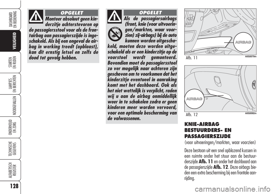 Alfa Romeo Brera/Spider 2010  Instructieboek (in Dutch) 128
VEILIGHEID
LAMPJES
EN BERICHTEN
NOODGEVALLEN
ONDERHOUD
EN ZORG
TECHNISCHE
GEGEVENS
ALFABETISCH 
REGISTER
DASHBOARD
EN BEDIENING
STARTEN 
EN RIJDEN
Monteer absoluut geen kin-
derzitje achterstevore