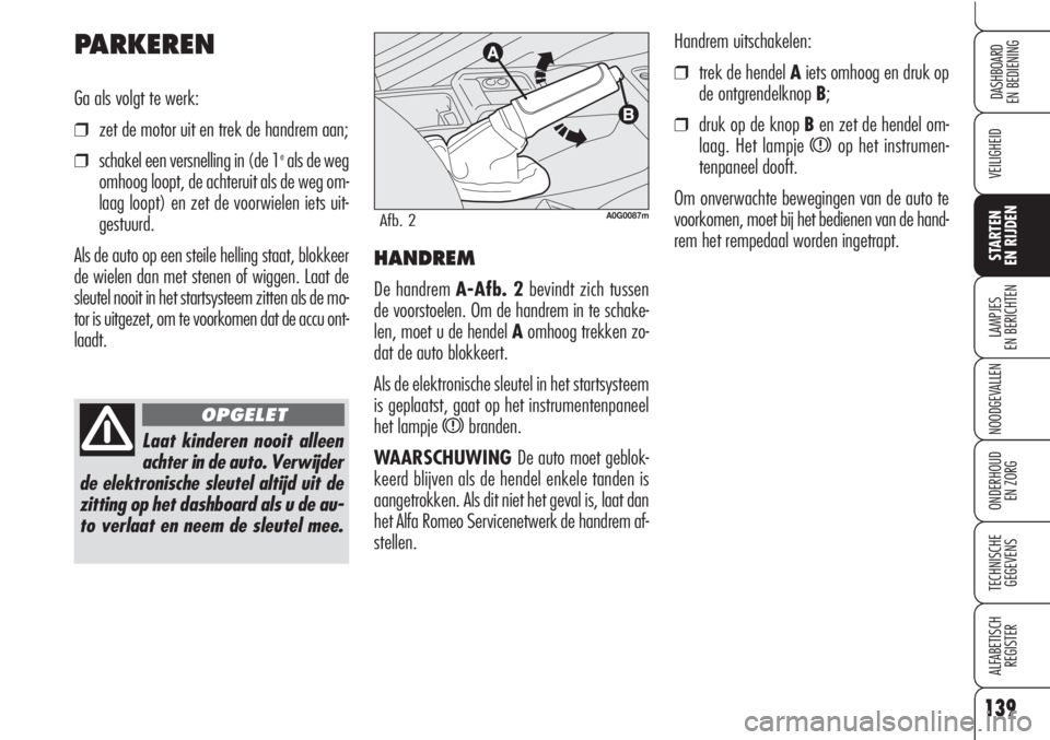 Alfa Romeo Brera/Spider 2010  Instructieboek (in Dutch) 139
VEILIGHEID
LAMPJES
EN BERICHTEN
NOODGEVALLEN
ONDERHOUD
EN ZORG
TECHNISCHE
GEGEVENS
ALFABETISCH 
REGISTER
DASHBOARD
EN BEDIENING
STARTEN 
EN RIJDEN
A0G0087mAfb. 2
Laat kinderen nooit alleen
achter 