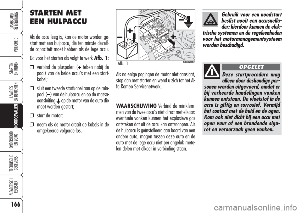 Alfa Romeo Brera/Spider 2010 Instructieboek (in Dutch) WAARSCHUWINGVerbind de minklem-
men van de twee accu's niet direct met elkaar:
eventuele vonken kunnen het explosieve gas
ontsteken dat uit de accu kan ontsnappen. Als
de hulpaccu is geïnstalleer Alfa Romeo Brera/Spider 2010 Instructieboek (in Dutch) WAARSCHUWINGVerbind de minklem-
men van de twee accu's niet direct met elkaar:
eventuele vonken kunnen het explosieve gas
ontsteken dat uit de accu kan ontsnappen. Als
de hulpaccu is geïnstalleer