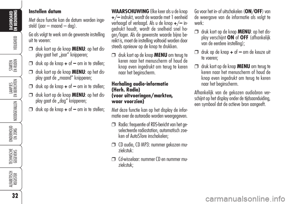 Alfa Romeo Brera/Spider 2009  Instructieboek (in Dutch) 32
VEILIGHEID
LAMPJES
EN BERICHTEN
NOODGEVALLEN
ONDERHOUD
EN ZORG
TECHNISCHE
GEGEVENS
ALFABETISCH 
REGISTER
DASHBOARD
EN BEDIENING
STARTEN 
EN RIJDEN
Instellen datum
Met deze functie kan de datum word