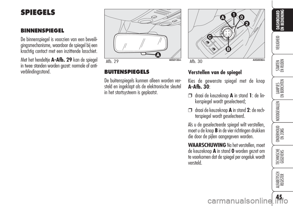 Alfa Romeo Brera/Spider 2010  Instructieboek (in Dutch) 45
VEILIGHEID
LAMPJES
EN BERICHTEN
NOODGEVALLEN
ONDERHOUD
EN ZORG
TECHNISCHE
GEGEVENS
ALFABETISCH 
REGISTER
DASHBOARD
EN BEDIENING
STARTEN 
EN RIJDENVerstellen van de spiegel
Kies de gewenste spiegel 