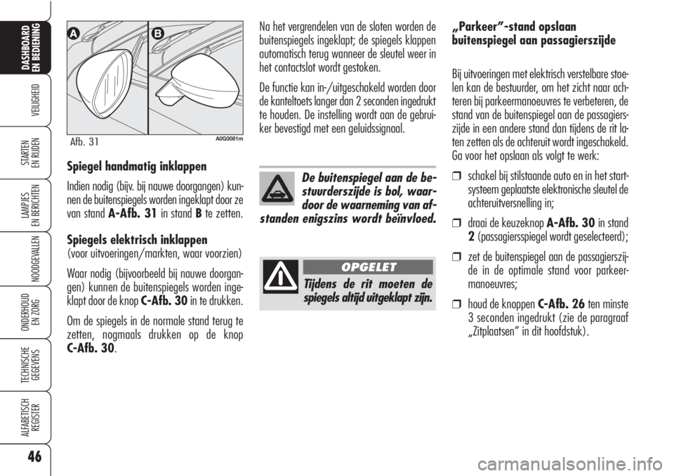 Alfa Romeo Brera/Spider 2010  Instructieboek (in Dutch) 46
VEILIGHEID
LAMPJES
EN BERICHTEN
NOODGEVALLEN
ONDERHOUD
EN ZORG
TECHNISCHE
GEGEVENS
ALFABETISCH 
REGISTER
DASHBOARD
EN BEDIENING
STARTEN 
EN RIJDENSpiegel handmatig inklappen
Indien nodig (bijv. bij
