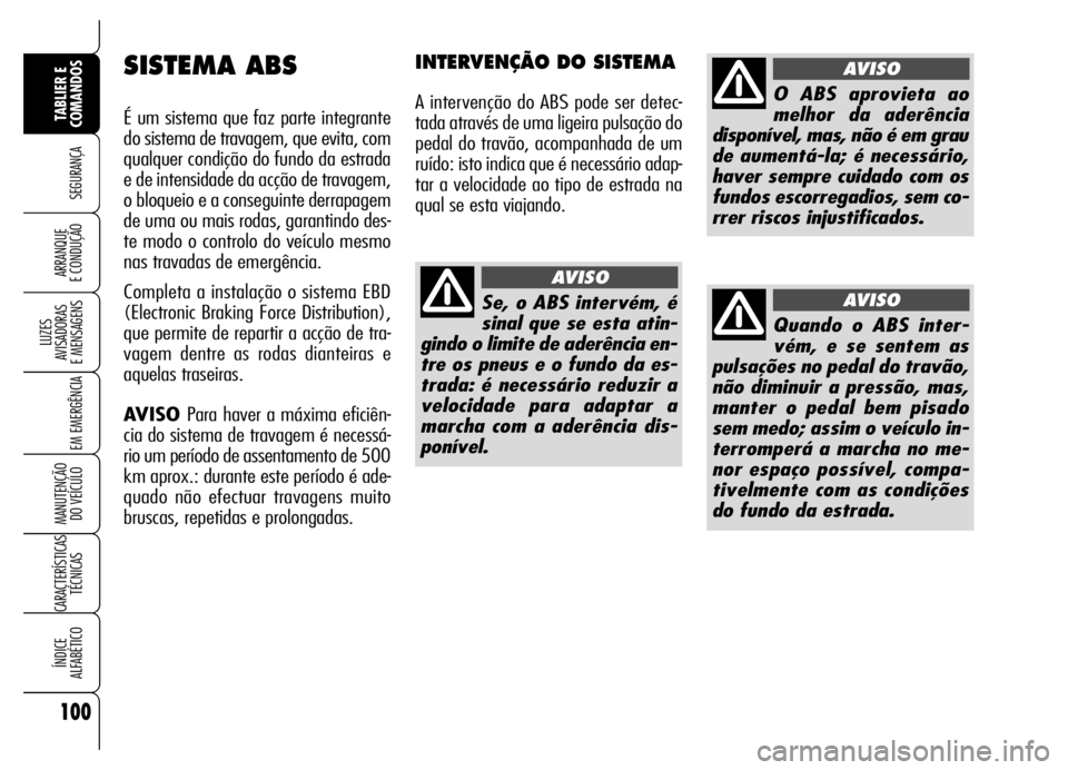 Alfa Romeo Brera/Spider 2006 Manual de Uso e Manutenção (in Portuguese) 100
SEGURANÇA
LUZES
AVISADORAS
E MENSAGENS
EM EMERGÊNCIA
MANUTENÇÃO
DO VEÍCULO
CARACTERÍSTICAS
TÉCNICAS
ÍNDICE
ALFABÉTICO
TABLIER E
COMANDOS
ARRANQUE
E CONDUÇÃO
SISTEMA ABS
É um sist Alfa Romeo Brera/Spider 2006 Manual de Uso e Manutenção (in Portuguese) 100
SEGURANÇA
LUZES
AVISADORAS
E MENSAGENS
EM EMERGÊNCIA
MANUTENÇÃO
DO VEÍCULO
CARACTERÍSTICAS
TÉCNICAS
ÍNDICE
ALFABÉTICO
TABLIER E
COMANDOS
ARRANQUE
E CONDUÇÃO
SISTEMA ABS
É um sist