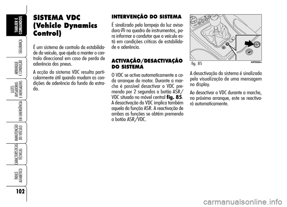 Alfa Romeo Brera/Spider 2006 Manual de Uso e Manutenção (in Portuguese) 102
SEGURANÇA
LUZES
AVISADORAS
E MENSAGENS
EM EMERGÊNCIA
MANUTENÇÃO
DO VEÍCULO
CARACTERÍSTICAS
TÉCNICAS
ÍNDICE
ALFABÉTICO
TABLIER E
COMANDOS
ARRANQUE
E CONDUÇÃO
SISTEMA VDC
(Vehicle D Alfa Romeo Brera/Spider 2006 Manual de Uso e Manutenção (in Portuguese) 102
SEGURANÇA
LUZES
AVISADORAS
E MENSAGENS
EM EMERGÊNCIA
MANUTENÇÃO
DO VEÍCULO
CARACTERÍSTICAS
TÉCNICAS
ÍNDICE
ALFABÉTICO
TABLIER E
COMANDOS
ARRANQUE
E CONDUÇÃO
SISTEMA VDC
(Vehicle D
