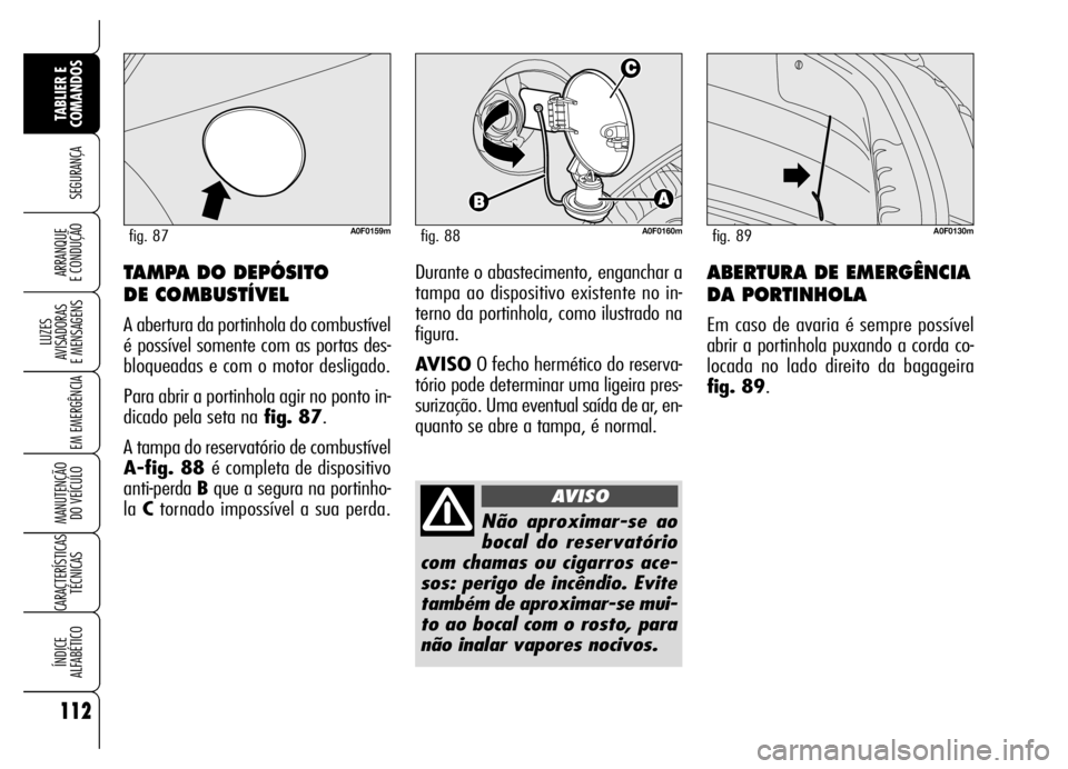Alfa Romeo Brera/Spider 2006 Manual de Uso e Manutenção (in Portuguese) 112
SEGURANÇA
LUZES
AVISADORAS
E MENSAGENS
EM EMERGÊNCIA
MANUTENÇÃO
DO VEÍCULO
CARACTERÍSTICAS
TÉCNICAS
ÍNDICE
ALFABÉTICO
TABLIER E
COMANDOS
ARRANQUE
E CONDUÇÃOABERTURA DE EMERGÊNCIA Alfa Romeo Brera/Spider 2006 Manual de Uso e Manutenção (in Portuguese) 112
SEGURANÇA
LUZES
AVISADORAS
E MENSAGENS
EM EMERGÊNCIA
MANUTENÇÃO
DO VEÍCULO
CARACTERÍSTICAS
TÉCNICAS
ÍNDICE
ALFABÉTICO
TABLIER E
COMANDOS
ARRANQUE
E CONDUÇÃOABERTURA DE EMERGÊNCIA