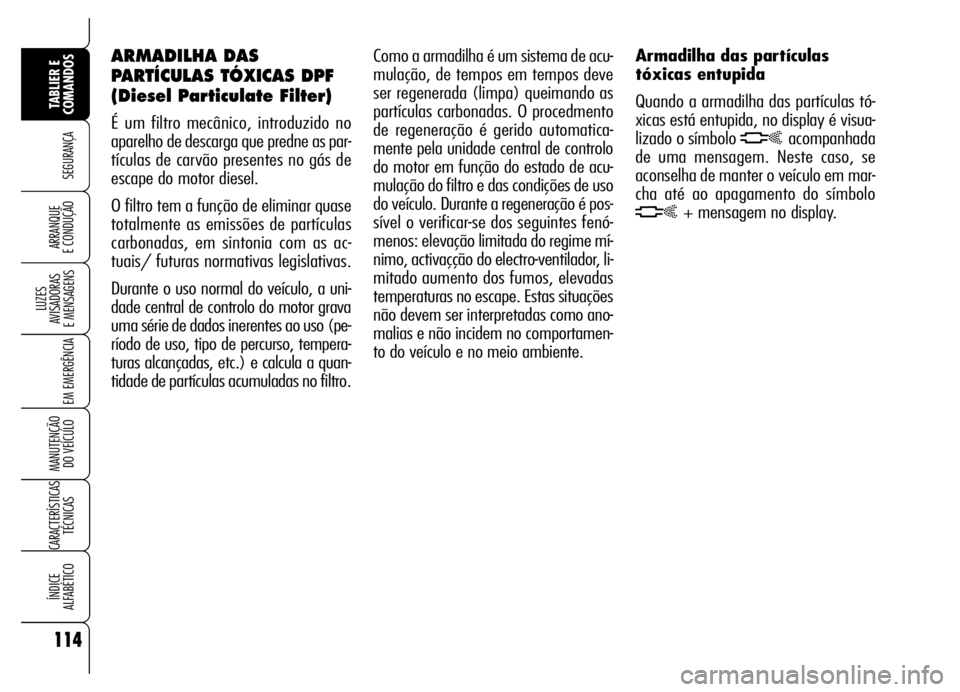 Alfa Romeo Brera/Spider 2006 Manual de Uso e Manutenção (in Portuguese) 114
SEGURANÇA
LUZES
AVISADORAS
E MENSAGENS
EM EMERGÊNCIA
MANUTENÇÃO
DO VEÍCULO
CARACTERÍSTICAS
TÉCNICAS
ÍNDICE
ALFABÉTICO
TABLIER E
COMANDOS
ARRANQUE
E CONDUÇÃO
Como a armadilha é um Alfa Romeo Brera/Spider 2006 Manual de Uso e Manutenção (in Portuguese) 114
SEGURANÇA
LUZES
AVISADORAS
E MENSAGENS
EM EMERGÊNCIA
MANUTENÇÃO
DO VEÍCULO
CARACTERÍSTICAS
TÉCNICAS
ÍNDICE
ALFABÉTICO
TABLIER E
COMANDOS
ARRANQUE
E CONDUÇÃO
Como a armadilha é um