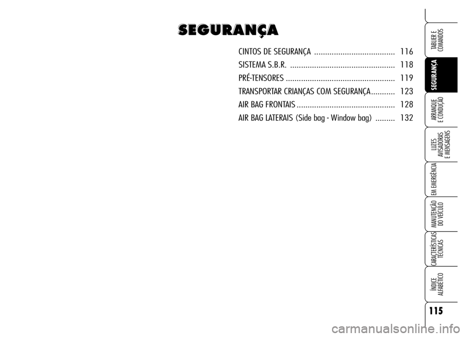 Alfa Romeo Brera/Spider 2006 Manual de Uso e Manutenção (in Portuguese) 115
SEGURANÇA LUZES
AVISADORAS
E MENSAGENS
EM EMERGÊNCIA
MANUTENÇÃO
DO VEÍCULO
CARACTERÍSTICAS
TÉCNICAS
ÍNDICE
ALFABÉTICO
TABLIER E
COMANDOS
ARRANQUE
E CONDUÇÃO
S S S S
E E E E
G G G Alfa Romeo Brera/Spider 2006 Manual de Uso e Manutenção (in Portuguese) 115
SEGURANÇA LUZES
AVISADORAS
E MENSAGENS
EM EMERGÊNCIA
MANUTENÇÃO
DO VEÍCULO
CARACTERÍSTICAS
TÉCNICAS
ÍNDICE
ALFABÉTICO
TABLIER E
COMANDOS
ARRANQUE
E CONDUÇÃO
S S S S
E E E E
G G G