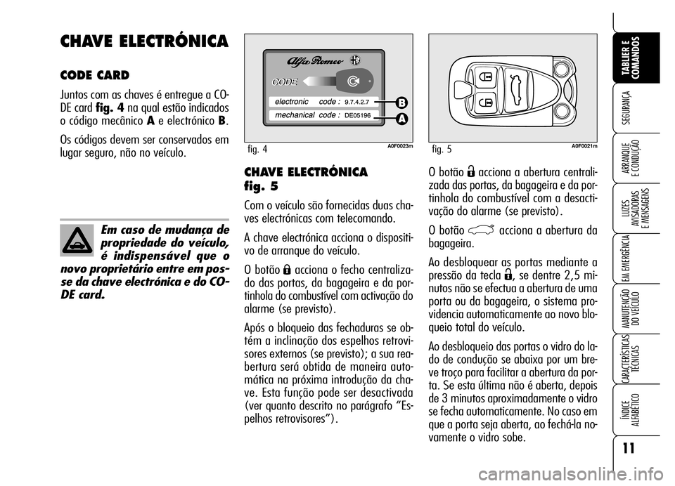 Alfa Romeo Brera/Spider 2006  Manual de Uso e Manutenção (in Portuguese) O botão Ëacciona a abertura centrali-
zada das portas, da bagageira e da por-
tinhola do combustível com a desacti-
vação do alarme (se previsto).
O botão 
`acciona a abertura da
bagageira.
Ao d