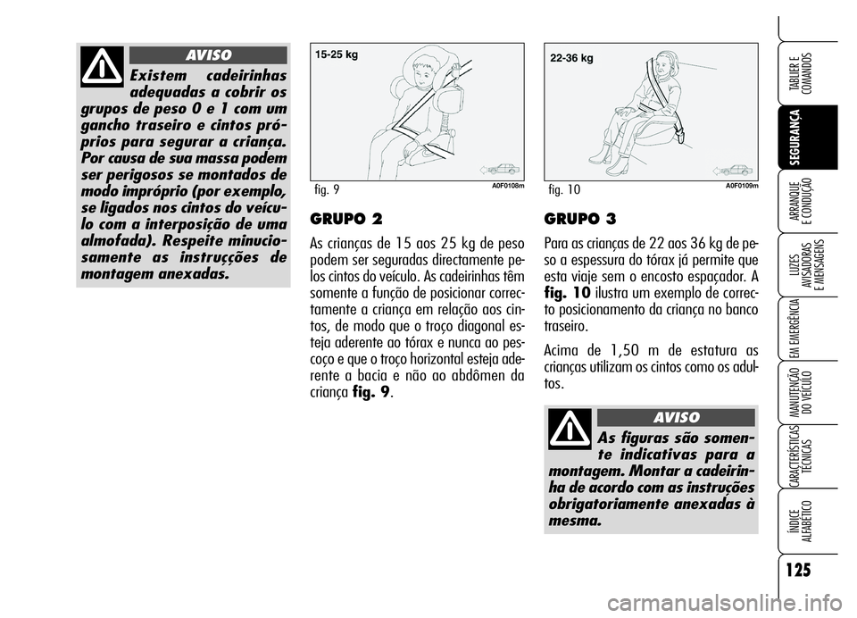 Alfa Romeo Brera/Spider 2006 Manual de Uso e Manutenção (in Portuguese) 125
SEGURANÇA LUZES
AVISADORAS
E MENSAGENS
EM EMERGÊNCIA
MANUTENÇÃO
DO VEÍCULO
CARACTERÍSTICAS
TÉCNICAS
ÍNDICE
ALFABÉTICO
TABLIER E
COMANDOS
ARRANQUE
E CONDUÇÃOGRUPO 2
As crianças d Alfa Romeo Brera/Spider 2006 Manual de Uso e Manutenção (in Portuguese) 125
SEGURANÇA LUZES
AVISADORAS
E MENSAGENS
EM EMERGÊNCIA
MANUTENÇÃO
DO VEÍCULO
CARACTERÍSTICAS
TÉCNICAS
ÍNDICE
ALFABÉTICO
TABLIER E
COMANDOS
ARRANQUE
E CONDUÇÃOGRUPO 2
As crianças d