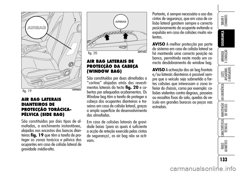 Alfa Romeo Brera/Spider 2006 Manual de Uso e Manutenção (in Portuguese) 133
SEGURANÇA LUZES
AVISADORAS
E MENSAGENS
EM EMERGÊNCIA
MANUTENÇÃO
DO VEÍCULO
CARACTERÍSTICAS
TÉCNICAS
ÍNDICE
ALFABÉTICO
TABLIER E
COMANDOS
ARRANQUE
E CONDUÇÃOAIR BAG LATERAIS DE
PR Alfa Romeo Brera/Spider 2006 Manual de Uso e Manutenção (in Portuguese) 133
SEGURANÇA LUZES
AVISADORAS
E MENSAGENS
EM EMERGÊNCIA
MANUTENÇÃO
DO VEÍCULO
CARACTERÍSTICAS
TÉCNICAS
ÍNDICE
ALFABÉTICO
TABLIER E
COMANDOS
ARRANQUE
E CONDUÇÃOAIR BAG LATERAIS DE
PR
