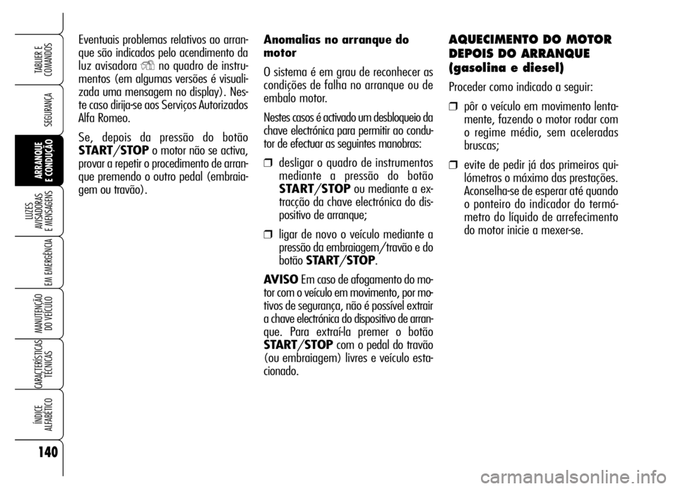 Alfa Romeo Brera/Spider 2006 Manual de Uso e Manutenção (in Portuguese) Anomalias no arranque do
motor
O sistema é em grau de reconhecer as
condições de falha no arranque ou de
embalo motor.
Nestes casos é activado um desbloqueio da
chave electrónica para permitir a Alfa Romeo Brera/Spider 2006 Manual de Uso e Manutenção (in Portuguese) Anomalias no arranque do
motor
O sistema é em grau de reconhecer as
condições de falha no arranque ou de
embalo motor.
Nestes casos é activado um desbloqueio da
chave electrónica para permitir a