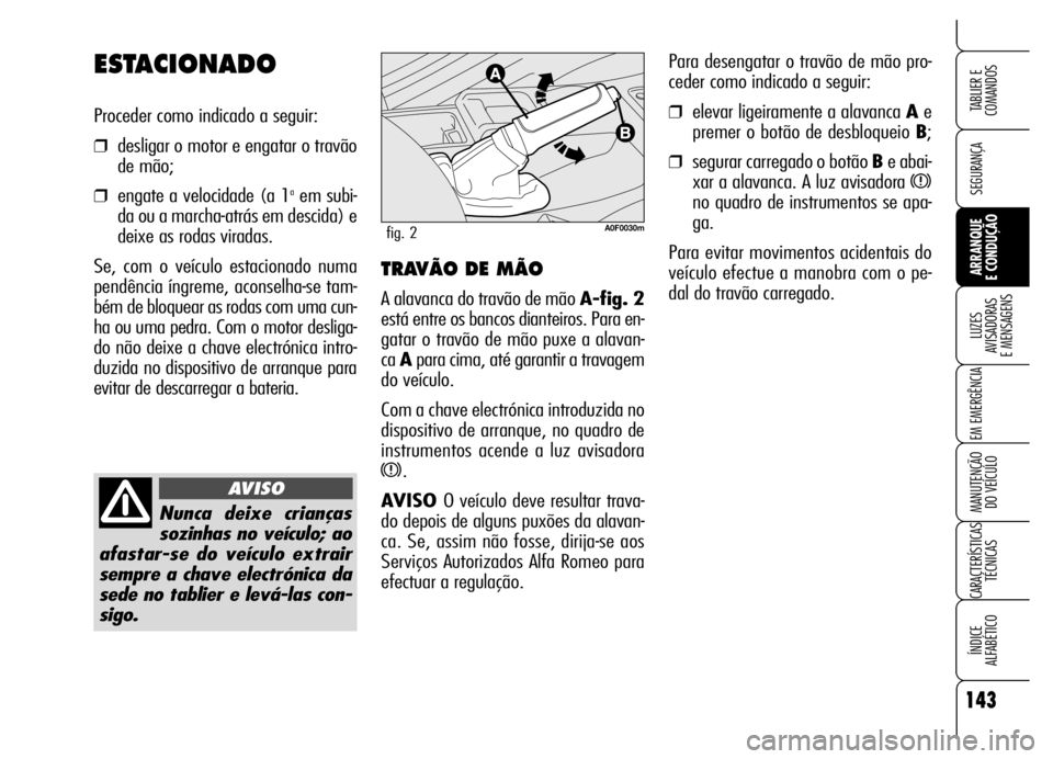 Alfa Romeo Brera/Spider 2006 Manual de Uso e Manutenção (in Portuguese) 143
SEGURANÇA
LUZES
AVISADORAS
E MENSAGENS
EM EMERGÊNCIA
MANUTENÇÃO
DO VEÍCULO
CARACTERÍSTICAS
TÉCNICAS
ÍNDICE
ALFABÉTICO
TABLIER E
COMANDOS
ARRANQUE
E CONDUÇÃO
Para desengatar o tra Alfa Romeo Brera/Spider 2006 Manual de Uso e Manutenção (in Portuguese) 143
SEGURANÇA
LUZES
AVISADORAS
E MENSAGENS
EM EMERGÊNCIA
MANUTENÇÃO
DO VEÍCULO
CARACTERÍSTICAS
TÉCNICAS
ÍNDICE
ALFABÉTICO
TABLIER E
COMANDOS
ARRANQUE
E CONDUÇÃO
Para desengatar o tra