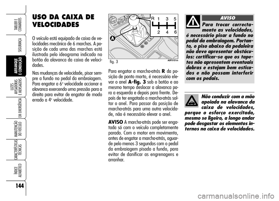 Alfa Romeo Brera/Spider 2006 Manual de Uso e Manutenção (in Portuguese) 144
SEGURANÇA
LUZES
AVISADORAS
E MENSAGENS
EM EMERGÊNCIA
MANUTENÇÃO
DO VEÍCULO
CARACTERÍSTICAS
TÉCNICAS
ÍNDICE
ALFABÉTICO
TABLIER E
COMANDOS
ARRANQUE
E CONDUÇÃOPara engatar a marcha- Alfa Romeo Brera/Spider 2006 Manual de Uso e Manutenção (in Portuguese) 144
SEGURANÇA
LUZES
AVISADORAS
E MENSAGENS
EM EMERGÊNCIA
MANUTENÇÃO
DO VEÍCULO
CARACTERÍSTICAS
TÉCNICAS
ÍNDICE
ALFABÉTICO
TABLIER E
COMANDOS
ARRANQUE
E CONDUÇÃOPara engatar a marcha-